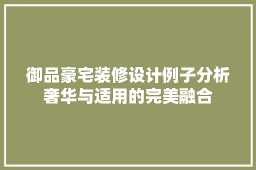 御品豪宅装修设计例子分析奢华与适用的完美融合
