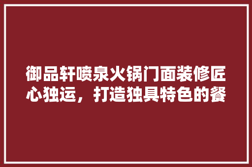 御品轩喷泉火锅门面装修匠心独运，打造独具特色的餐饮空间