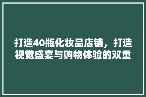 打造40瓶化妆品店铺，打造视觉盛宴与购物体验的双重享受