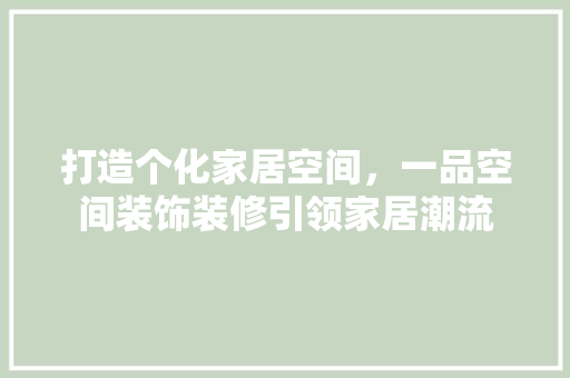 打造个化家居空间，一品空间装饰装修引领家居潮流