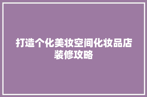 打造个化美妆空间化妆品店装修攻略