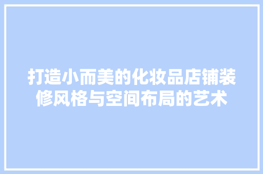打造小而美的化妆品店铺装修风格与空间布局的艺术