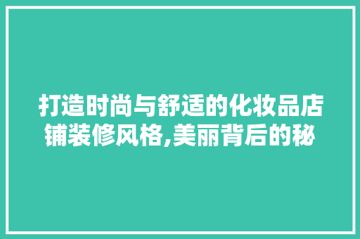 打造时尚与舒适的化妆品店铺装修风格,美丽背后的秘密