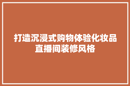 打造沉浸式购物体验化妆品直播间装修风格