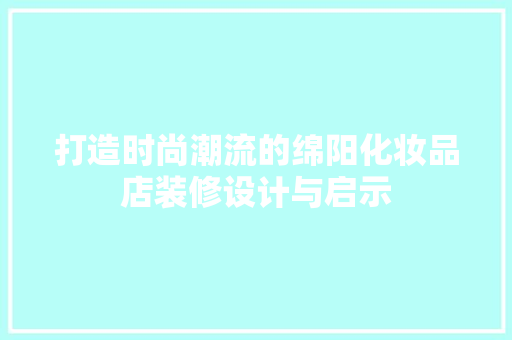 打造时尚潮流的绵阳化妆品店装修设计与启示