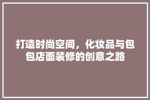 打造时尚空间，化妆品与包包店面装修的创意之路