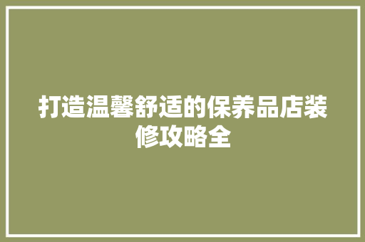 打造温馨舒适的保养品店装修攻略全