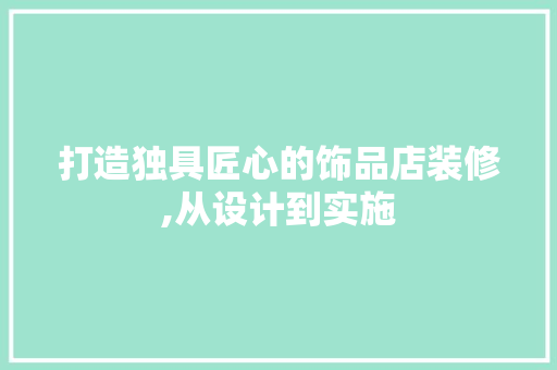 打造独具匠心的饰品店装修,从设计到实施