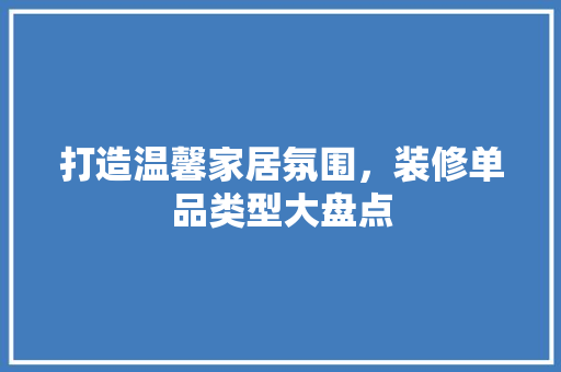 打造温馨家居氛围，装修单品类型大盘点
