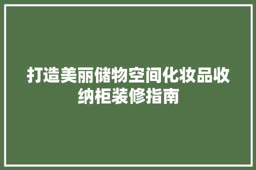 打造美丽储物空间化妆品收纳柜装修指南