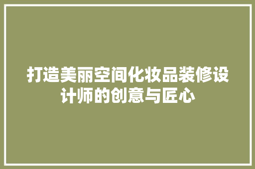 打造美丽空间化妆品装修设计师的创意与匠心
