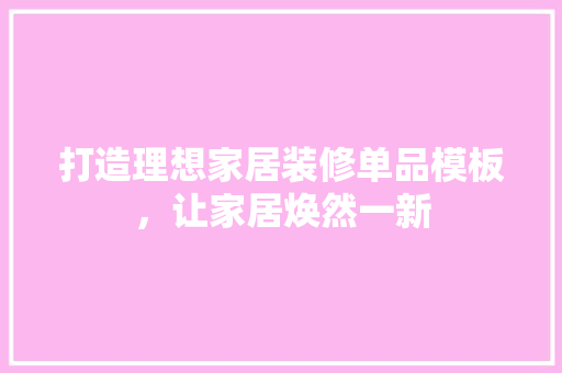打造理想家居装修单品模板，让家居焕然一新