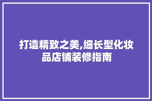 打造精致之美,细长型化妆品店铺装修指南