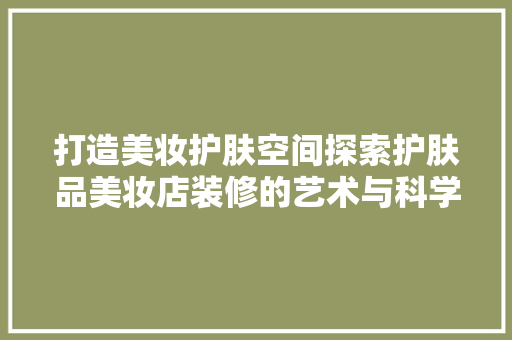 打造美妆护肤空间探索护肤品美妆店装修的艺术与科学