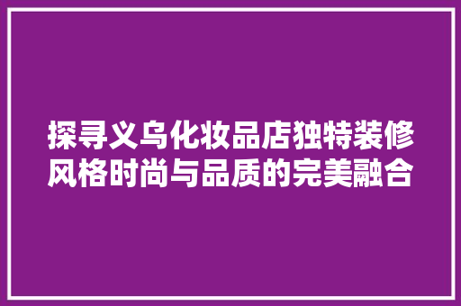 探寻义乌化妆品店独特装修风格时尚与品质的完美融合