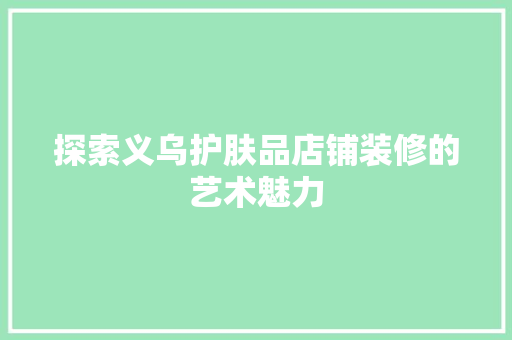 探索义乌护肤品店铺装修的艺术魅力