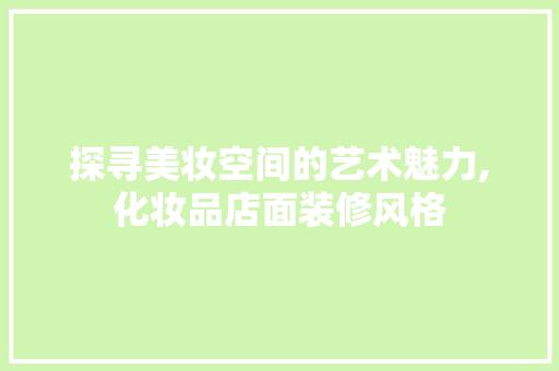 探寻美妆空间的艺术魅力,化妆品店面装修风格