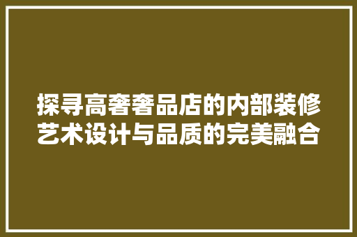 探寻高奢奢品店的内部装修艺术设计与品质的完美融合