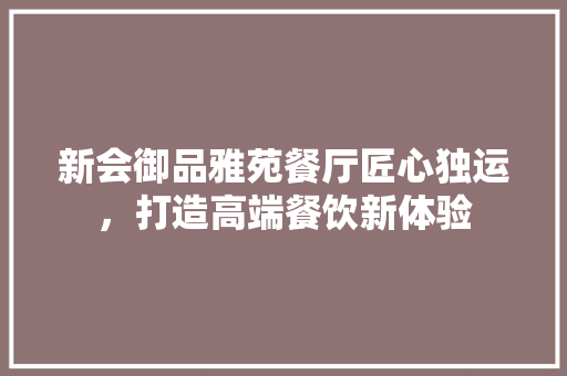 新会御品雅苑餐厅匠心独运，打造高端餐饮新体验