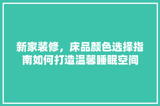 新家装修，床品颜色选择指南如何打造温馨睡眠空间