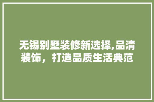 无锡别墅装修新选择,品清装饰，打造品质生活典范