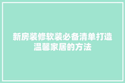 新房装修软装必备清单打造温馨家居的方法 现代风格装饰