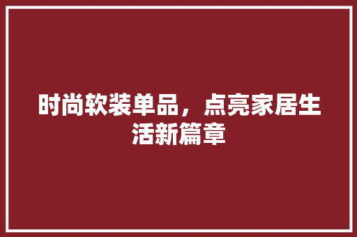 时尚软装单品，点亮家居生活新篇章