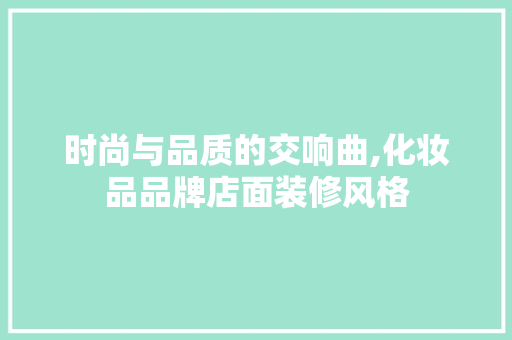 时尚与品质的交响曲,化妆品品牌店面装修风格
