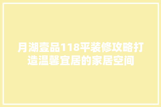 月湖壹品118平装修攻略打造温馨宜居的家居空间
