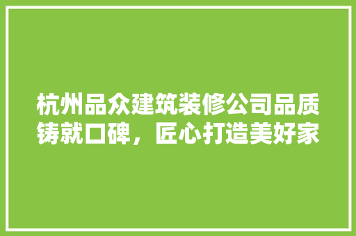 杭州品众建筑装修公司品质铸就口碑，匠心打造美好家园