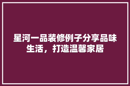 星河一品装修例子分享品味生活，打造温馨家居