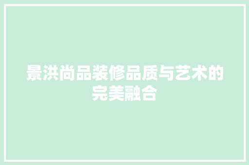 景洪尚品装修品质与艺术的完美融合