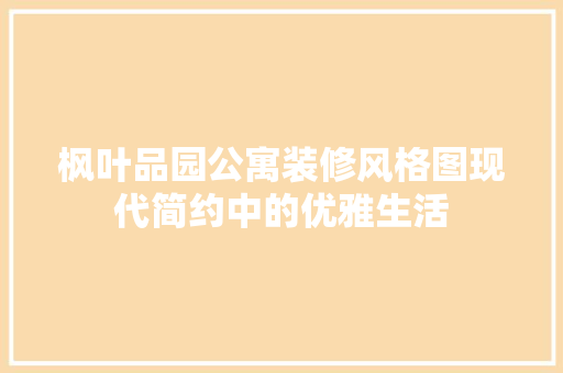 枫叶品园公寓装修风格图现代简约中的优雅生活