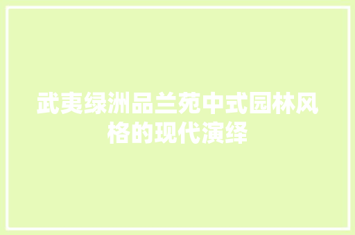 武夷绿洲品兰苑中式园林风格的现代演绎