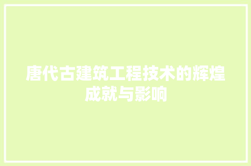 唐代古建筑工程技术的辉煌成就与影响