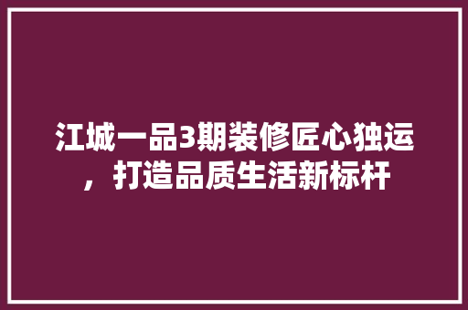 江城一品3期装修匠心独运，打造品质生活新标杆