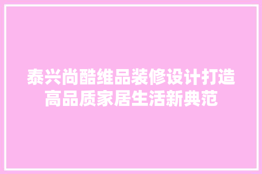 泰兴尚酷维品装修设计打造高品质家居生活新典范