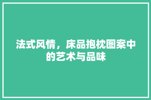 法式风情，床品抱枕图案中的艺术与品味