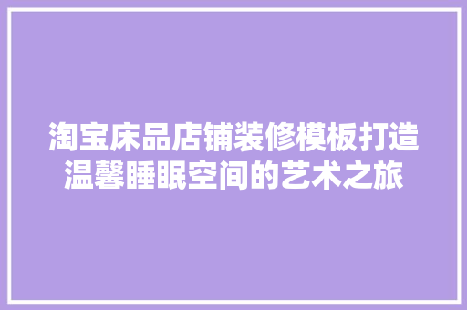 淘宝床品店铺装修模板打造温馨睡眠空间的艺术之旅