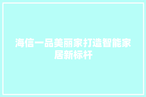 海信一品美丽家打造智能家居新标杆