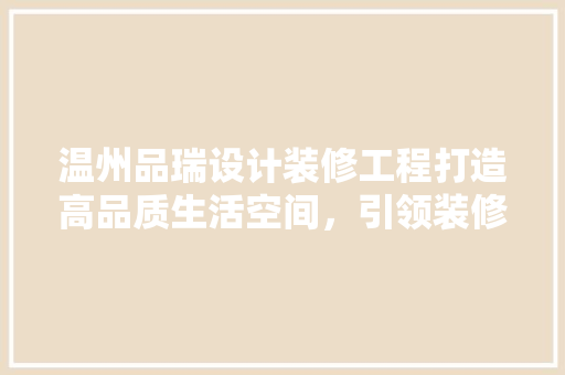 温州品瑞设计装修工程打造高品质生活空间，引领装修行业新潮流