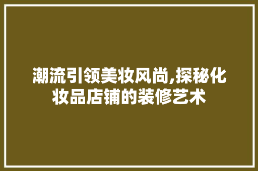 潮流引领美妆风尚,探秘化妆品店铺的装修艺术