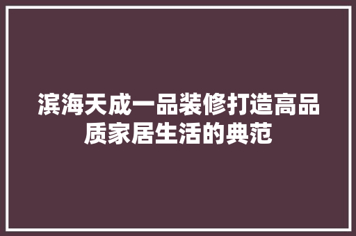 滨海天成一品装修打造高品质家居生活的典范