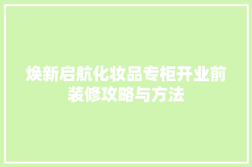 焕新启航化妆品专柜开业前装修攻略与方法