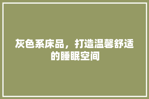 灰色系床品，打造温馨舒适的睡眠空间