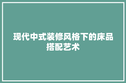现代中式装修风格下的床品搭配艺术