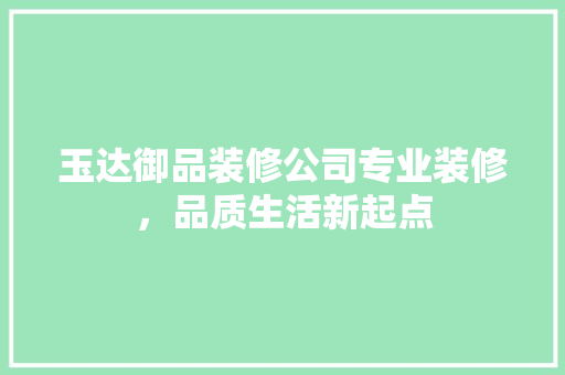 玉达御品装修公司专业装修，品质生活新起点