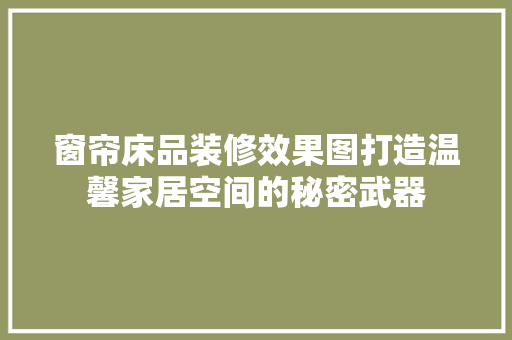 窗帘床品装修效果图打造温馨家居空间的秘密武器