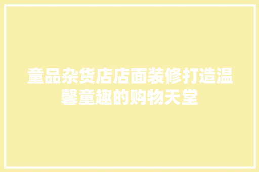 童品杂货店店面装修打造温馨童趣的购物天堂