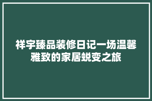 祥宇臻品装修日记一场温馨雅致的家居蜕变之旅